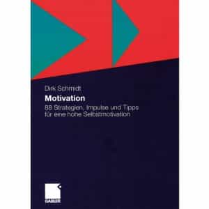 Dirk Schmidt - Motivation - 88 Strategien, Impulse und Tipps für eine hohe Selbstmotivation