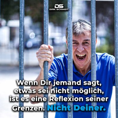 Wenn Dir jemand sagt, etwas sei nicht möglich, ist es eine Reflexion seiner Grenzen. Nicht Deiner.