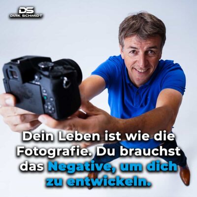 Dein Leben ist wie die Fotografie. Du brauchst das Negative, um dich zu entwickeln.