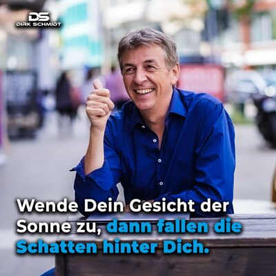 Wende Dein Gesicht der Sonne zu, dann fallen die Schatten hinter Dich. - Zitate Dirk Schmidt