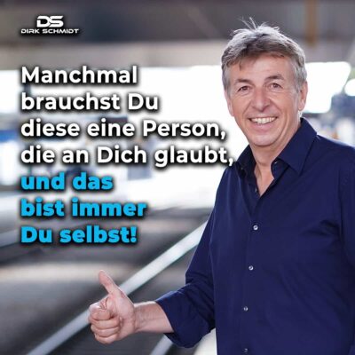 Manchmal brauchst Du diese eine Person, die an dich glaubt, und das bist immer Du selbst! - Zitate Dirk Schmidt