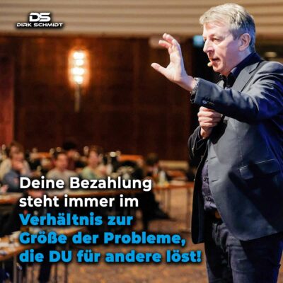 Deine Bezahlung steht immer im Verhältnis zur Größe der Probleme, die DU für andere löst! - Zitat Dirk Schmidt