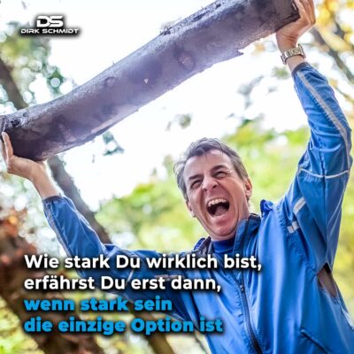 Wie stark Du wirklich bist, erfährst Du erst dann, wenn stark sein die einzige Option ist - Zitat Dirk Schmidt